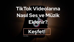 TikTok Videolarına Ses ve Müzik Nasıl Eklenir?